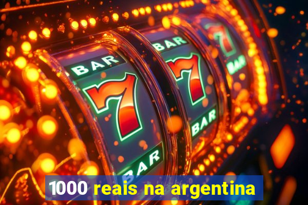 1000 reais na argentina